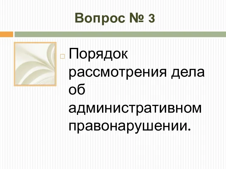 Вопрос № 3 Порядок рассмотрения дела об административном правонарушении.