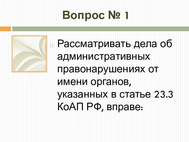 Вопрос № 1 Рассматривать дела об административных правонарушениях от имени