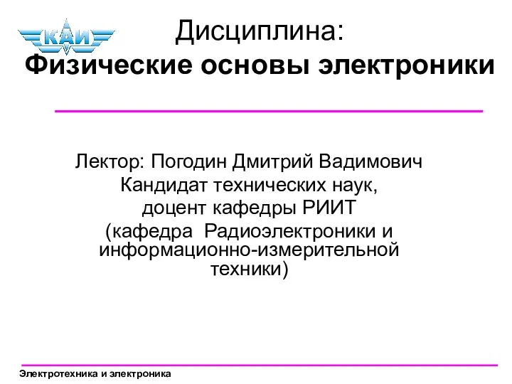 Дисциплина: Физические основы электроники Лектор: Погодин Дмитрий Вадимович Кандидат технических