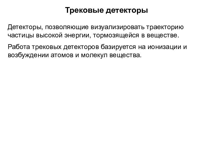 Трековые детекторы Детекторы, позволяющие визуализировать траекторию частицы высокой энергии, тормозящейся