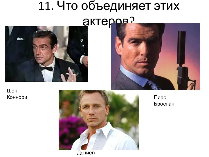 11. Что объединяет этих актеров? Пирс Броснан Шон Коннори Дэниел Крейг