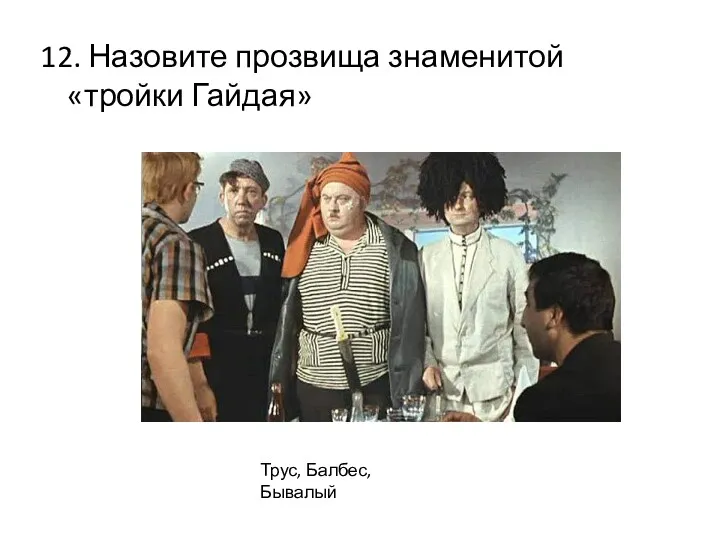 12. Назовите прозвища знаменитой «тройки Гайдая» Трус, Балбес, Бывалый