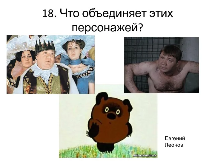 18. Что объединяет этих персонажей? Евгений Леонов