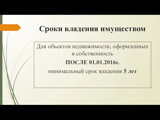 Сроки владения имуществом Для объектов недвижимости, оформленных в собственность ПОСЛЕ 01.01.2016г. минимальный срок владения 5 лет