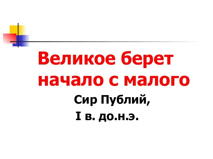 Великое берет начало с малого Сир Публий, I в. до.н.э.