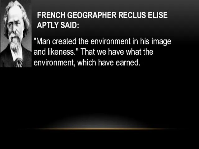 FRENCH GEOGRAPHER RECLUS ELISE APTLY SAID: "Man created the environment