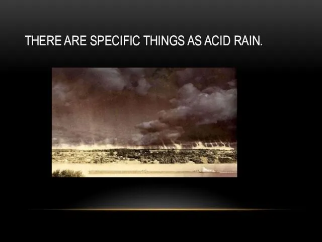 THERE ARE SPECIFIC THINGS AS ACID RAIN.