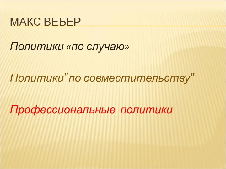 МАКС ВЕБЕР Политики «по случаю» Политики"по совместительству" Профессиональные политики