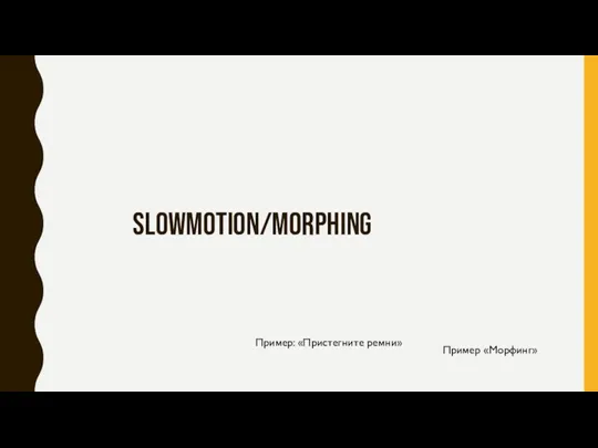 SLOWMOTION/MORPHING Пример: «Пристегните ремни» Пример «Морфинг»