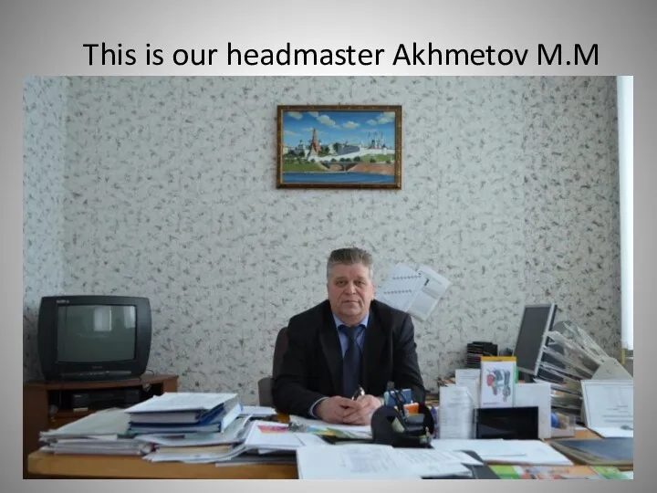 This is our headmaster Akhmetov M.M