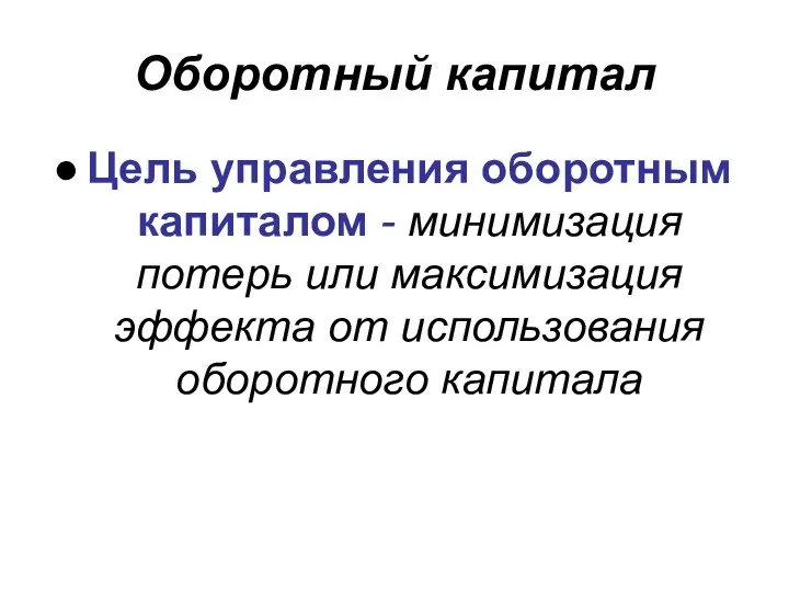 Оборотный капитал Цель управления оборотным капиталом - минимизация потерь или максимизация эффекта от использования оборотного капитала