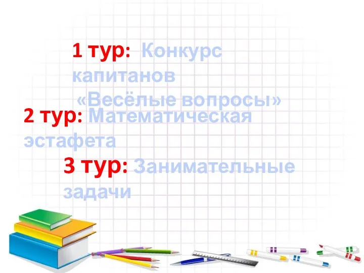 1 тур: Конкурс капитанов «Весёлые вопросы» 3 тур: Занимательные задачи 2 тур: Математическая эстафета