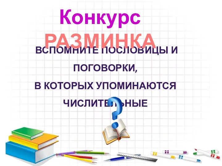 ВСПОМНИТЕ ПОСЛОВИЦЫ И ПОГОВОРКИ, В КОТОРЫХ УПОМИНАЮТСЯ ЧИСЛИТЕЛЬНЫЕ Конкурс РАЗМИНКА