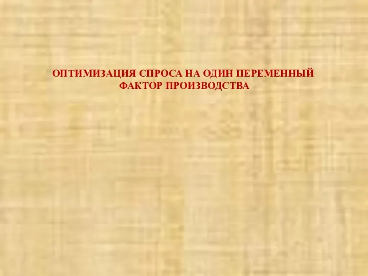 ОПТИМИЗАЦИЯ СПРОСА НА ОДИН ПЕРЕМЕННЫЙ ФАКТОР ПРОИЗВОДСТВА