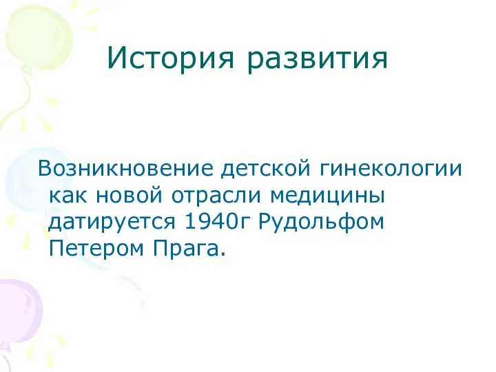 История развития Возникновение детской гинекологии как новой отрасли медицины датируется 1940г Рудольфом Петером Прага.