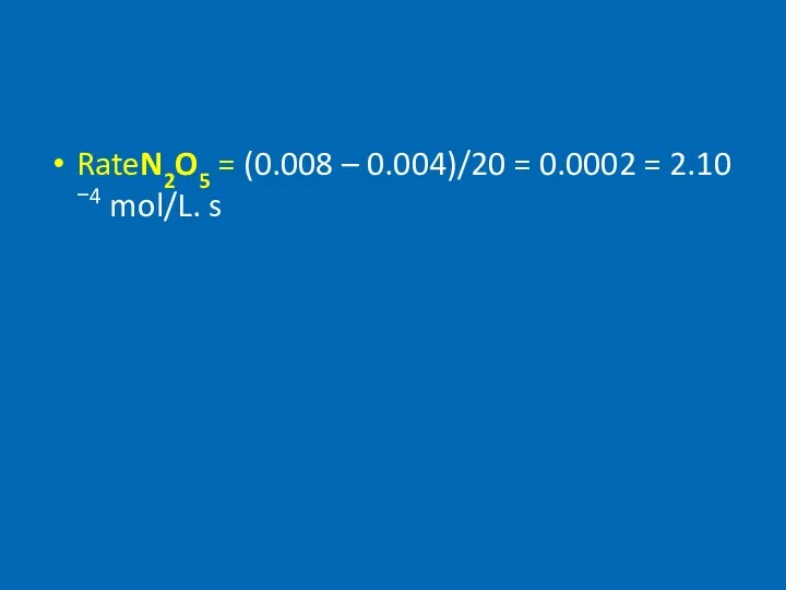 RateN2O5 = (0.008 – 0.004)/20 = 0.0002 = 2.10−4 mol/L. s