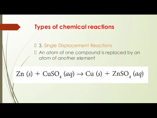Types of chemical reactions 3. Single Displacement Reactions An atom of one compound