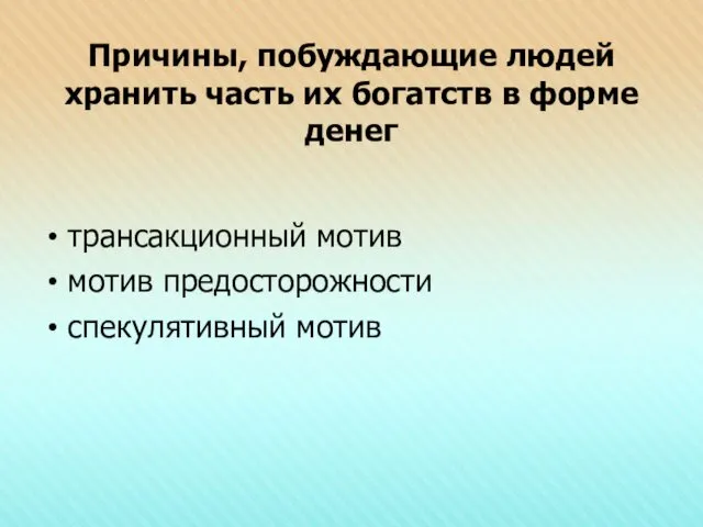 Причины, побуждающие людей хранить часть их богатств в форме денег трансакционный мотив мотив предосторожности спекулятивный мотив