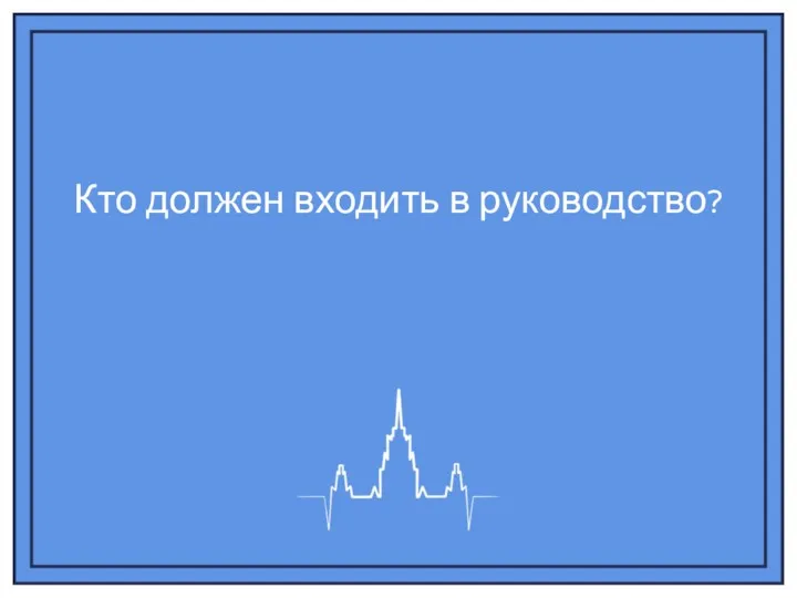 Кто должен входить в руководство?