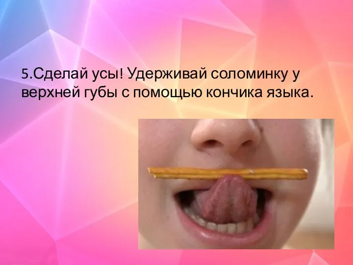 5.Сделай усы! Удерживай соломинку у верхней губы с помощью кончика языка.