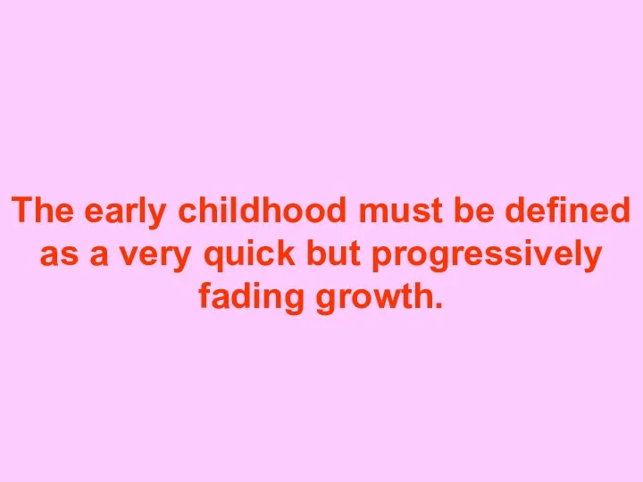 The early childhood must be defined as a very quick but progressively fading growth.