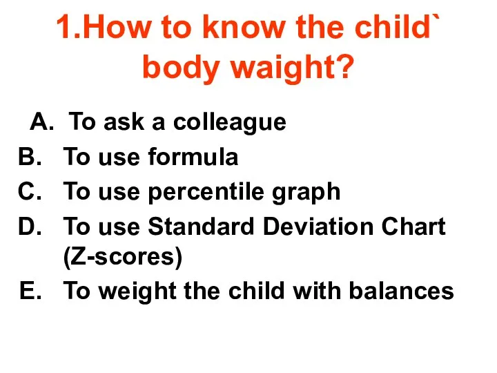 1.How to know the child` body waight? A. To ask