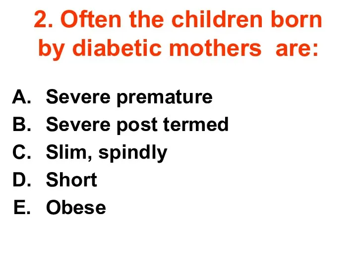 2. Often the children born by diabetic mothers are: Severe