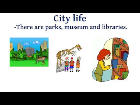 City life There are parks, museum and libraries.