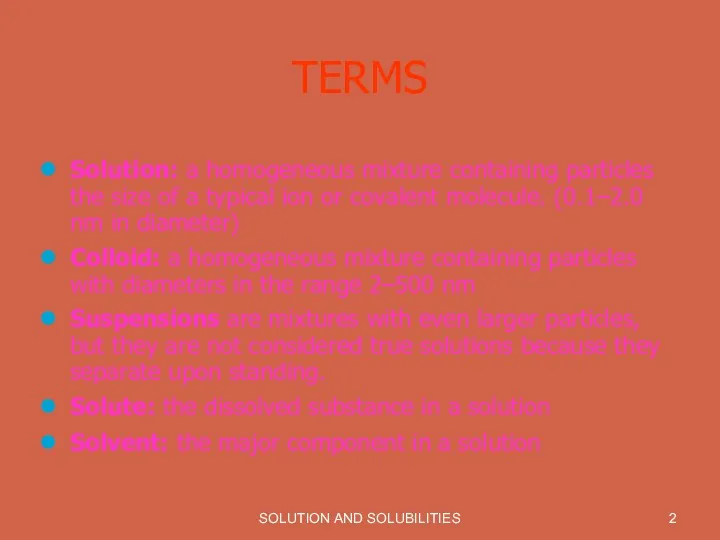 SOLUTION AND SOLUBILITIES TERMS Solution: a homogeneous mixture containing particles