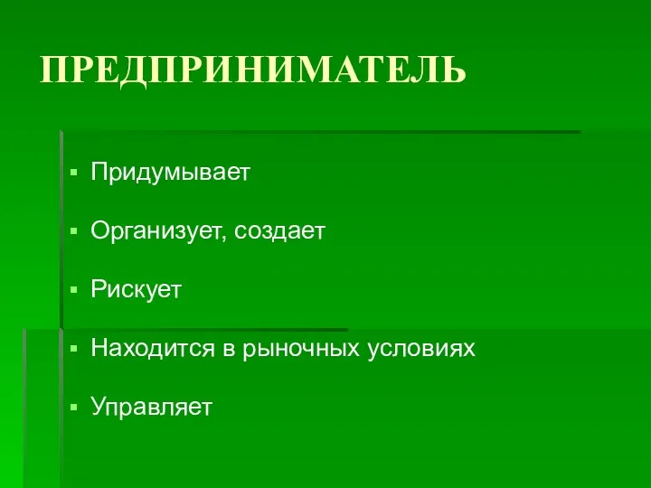 ПРЕДПРИНИМАТЕЛЬ Придумывает Организует, создает Рискует Находится в рыночных условиях Управляет