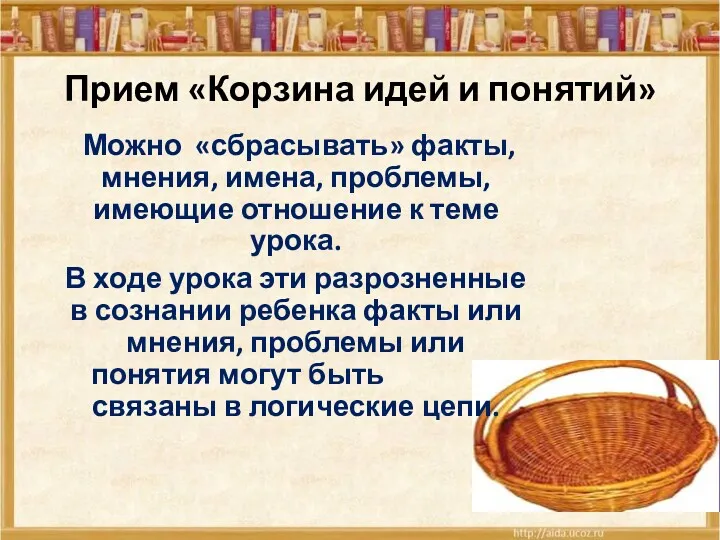 Прием «Корзина идей и понятий» Можно «сбрасывать» факты, мнения, имена, проблемы, имеющие отношение