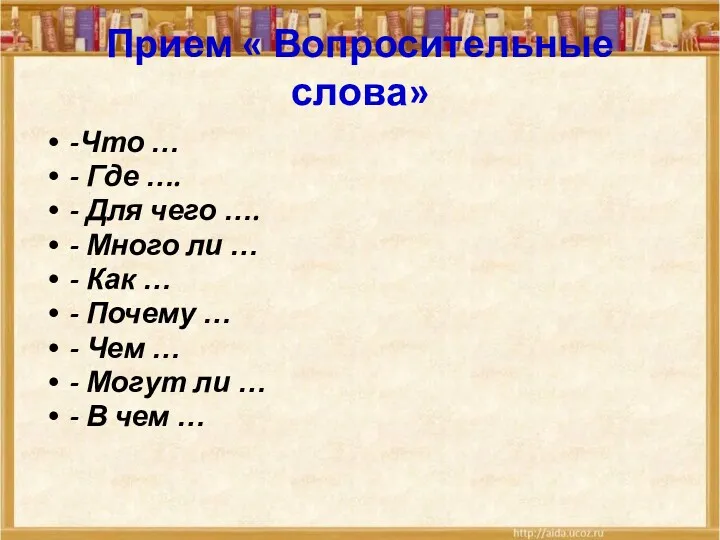 Прием « Вопросительные слова» -Что … - Где …. - Для чего ….