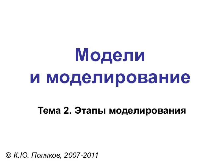 Модели и моделирование © К.Ю. Поляков, 2007-2011 Тема 2. Этапы моделирования