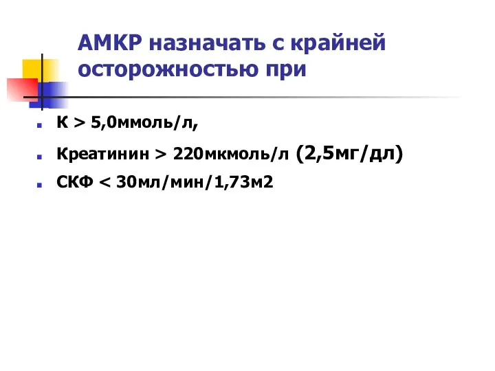 АМKР назначать с крайней осторожностью при К > 5,0ммоль/л, Креатинин > 220мкмоль/л (2,5мг/дл) СКФ