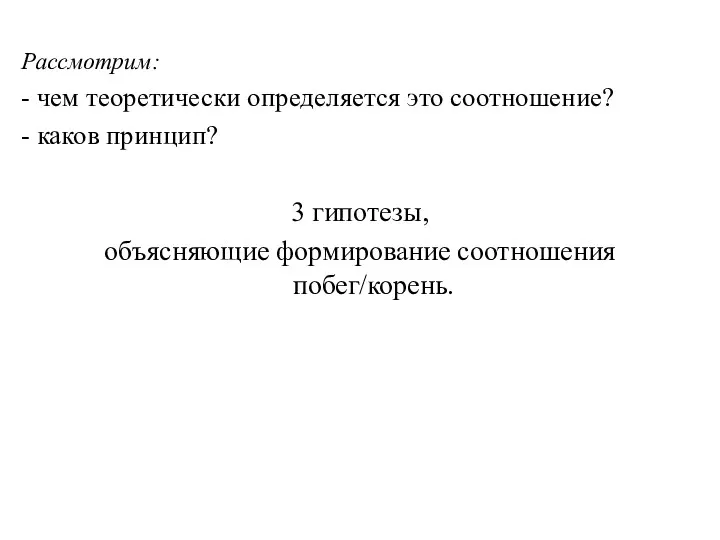 Рассмотрим: - чем теоретически определяется это соотношение? - каков принцип? 3 гипотезы, объясняющие формирование соотношения побег/корень.