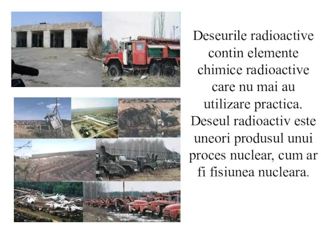 Deseurile radioactive contin elemente chimice radioactive care nu mai au utilizare practica. Deseul