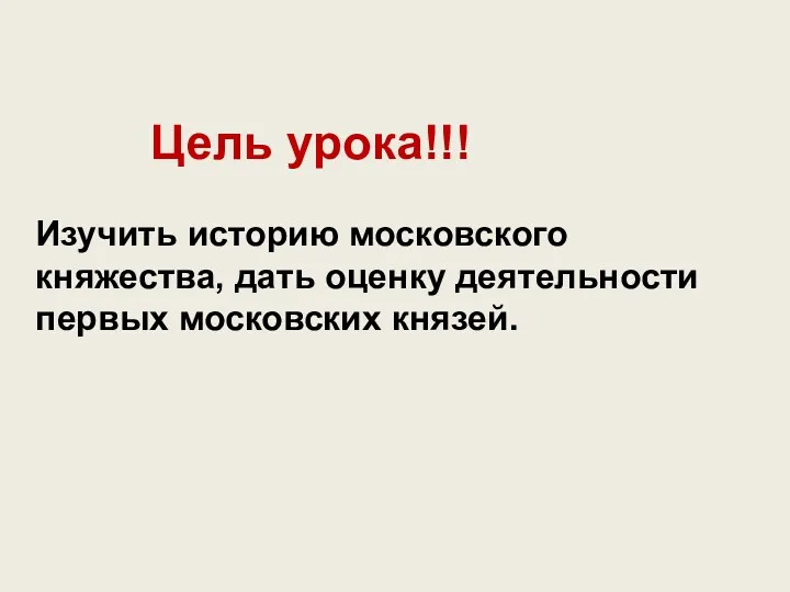 Цель урока!!! Изучить историю московского княжества, дать оценку деятельности первых московских князей.