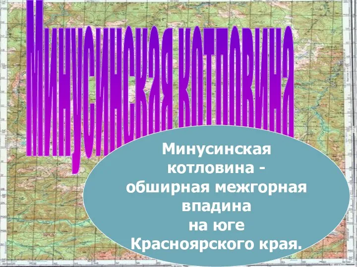 Минусинская котловина Минусинская котловина - обширная межгорная впадина на юге Красноярского края.