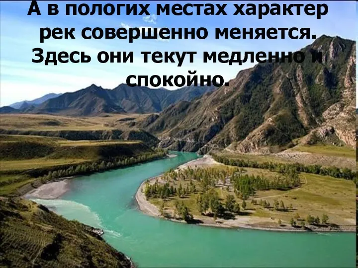 А в пологих местах характер рек совершенно меняется. Здесь они текут медленно и спокойно.