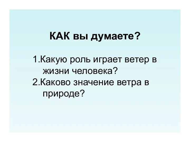 КАК вы думаете? 1.Какую роль играет ветер в жизни человека? 2.Каково значение ветра в природе?