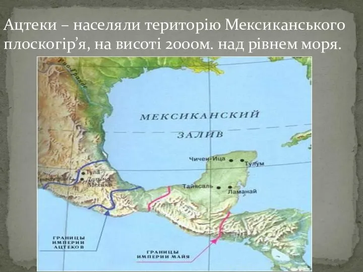 Ацтеки – населяли територію Мексиканського плоскогір’я, на висоті 2000м. над рівнем моря.