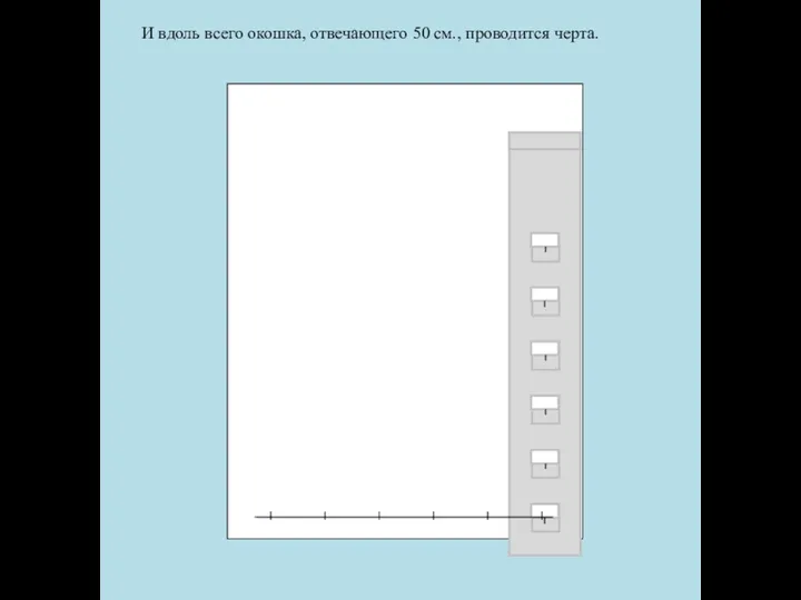 И вдоль всего окошка, отвечающего 50 см., проводится черта.