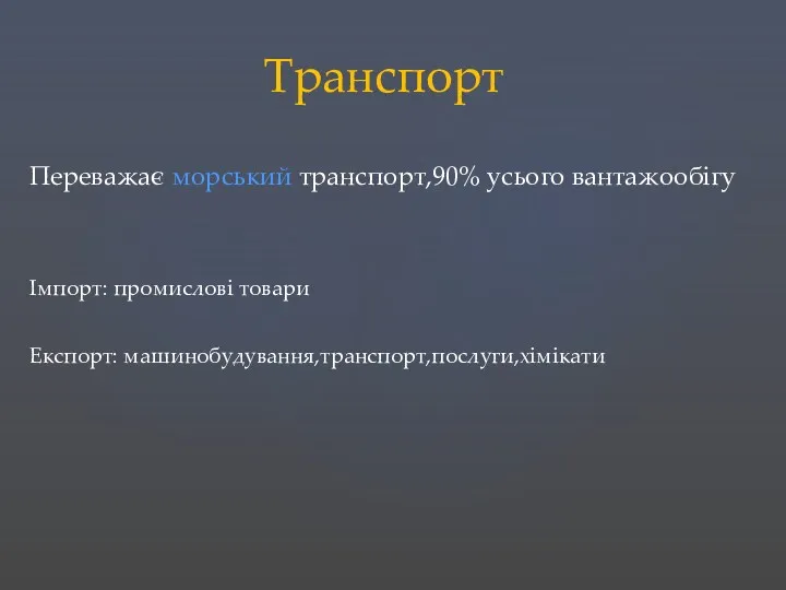 Транспорт Імпорт: промислові товари Переважає морський транспорт,90% усього вантажообігу Експорт: машинобудування,транспорт,послуги,хімікати