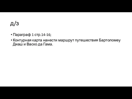 д/з Параграф 1 стр.14-16; Контурная карта нанести маршрут путешествия Бартоломеу Диаш и Васко да Гама.