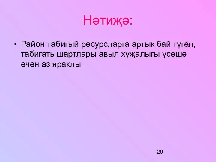 Нәтиҗә: Район табигый ресурсларга артык бай түгел, табигать шартлары авыл хуҗалыгы үсеше өчен аз яраклы.