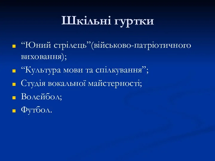 Шкільні гуртки “Юний стрілець”(військово-патріотичного виховання); “Культура мови та спілкування”; Студія вокальної майстерності; Волейбол; Футбол.