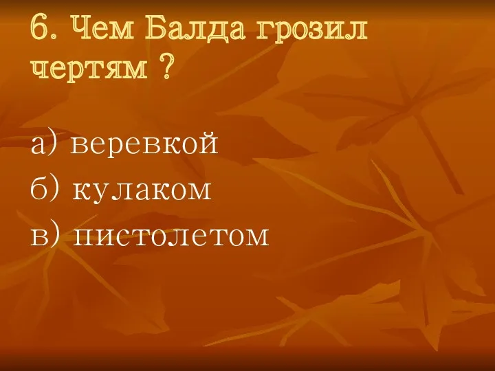 6. Чем Балда грозил чертям ? а) веревкой б) кулаком в) пистолетом