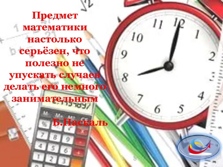 Предмет математики настолько серьёзен, что полезно не упускать случаев делать его немного занимательным Б.Паскаль