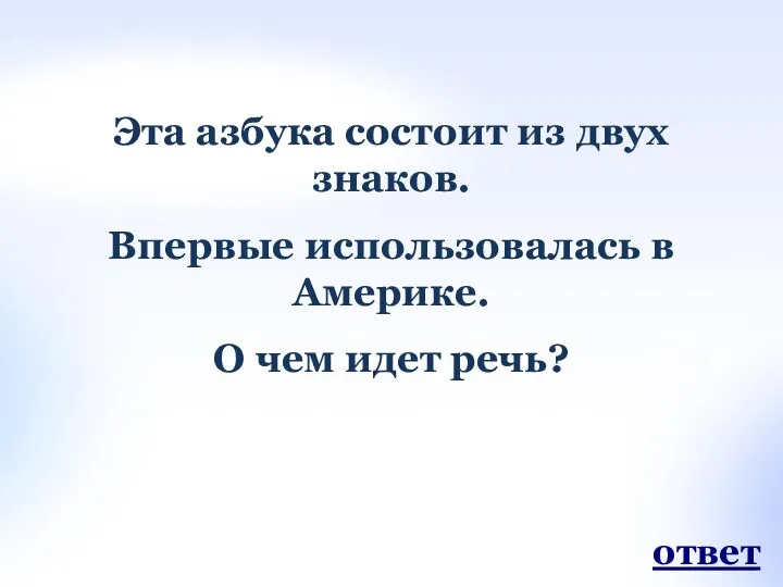 Эта азбука состоит из двух знаков. Впервые использовалась в Америке. О чем идет речь? ответ