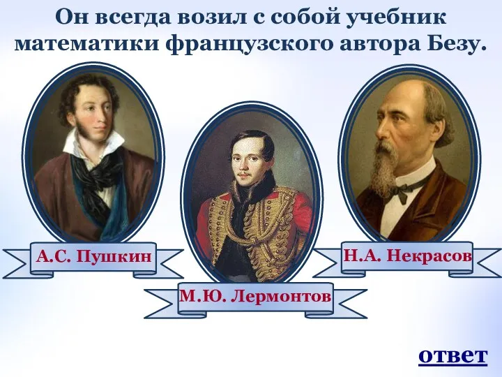 Он всегда возил с собой учебник математики французского автора Безу. ответ